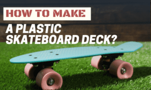 how to make a plastic skateboard deck