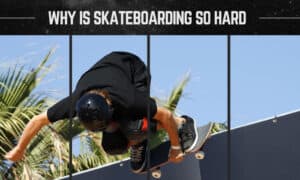 why is skateboarding so hard