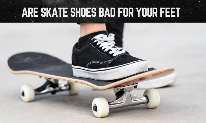 are skate shoes bad for your feet