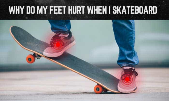 why do my feet hurt when i skateboard